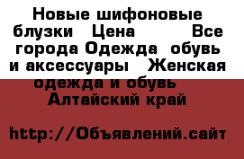 Новые шифоновые блузки › Цена ­ 450 - Все города Одежда, обувь и аксессуары » Женская одежда и обувь   . Алтайский край